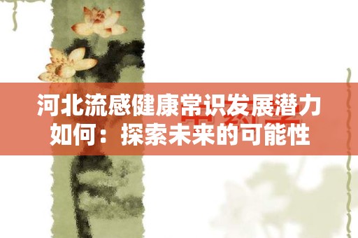 河北流感健康常识发展潜力如何：探索未来的可能性
