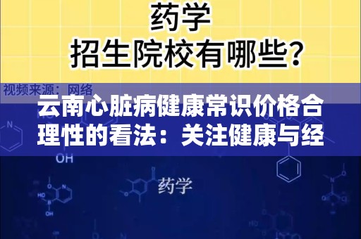 云南心脏病健康常识价格合理性的看法：关注健康与经济的平衡