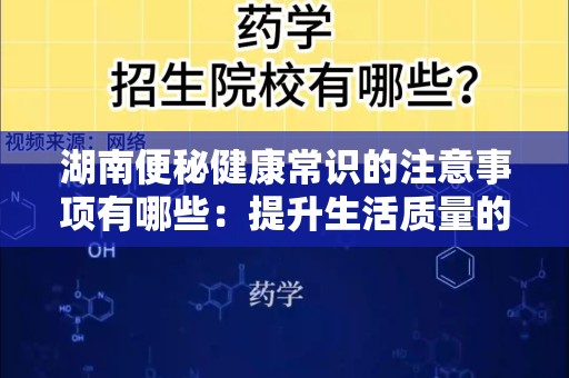 湖南便秘健康常识的注意事项有哪些：提升生活质量的必要指南