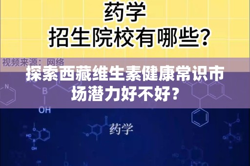 探索西藏维生素健康常识市场潜力好不好？