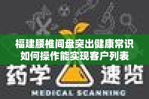 福建腰椎间盘突出健康常识如何操作能实现客户列表