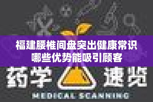 福建腰椎间盘突出健康常识哪些优势能吸引顾客