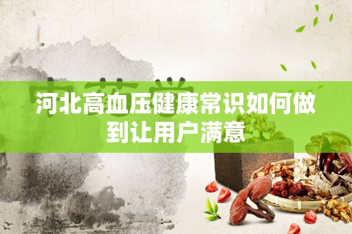 河北高血压健康常识如何做到让用户满意