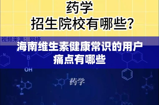 海南维生素健康常识的用户痛点有哪些