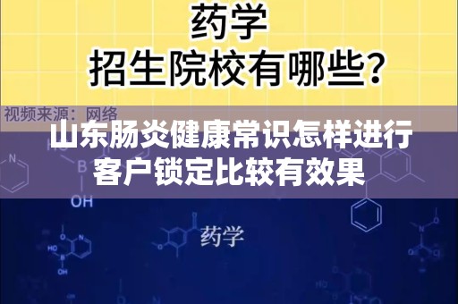 山东肠炎健康常识怎样进行客户锁定比较有效果