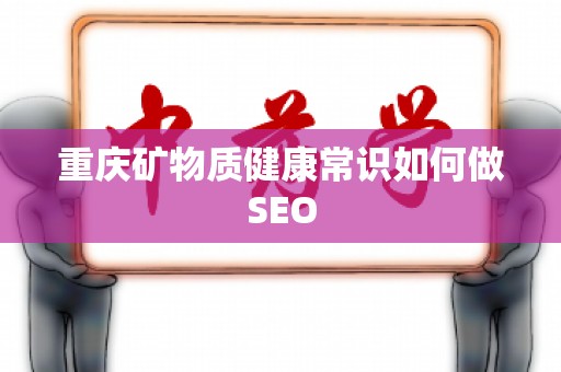 重庆矿物质健康常识如何做SEO