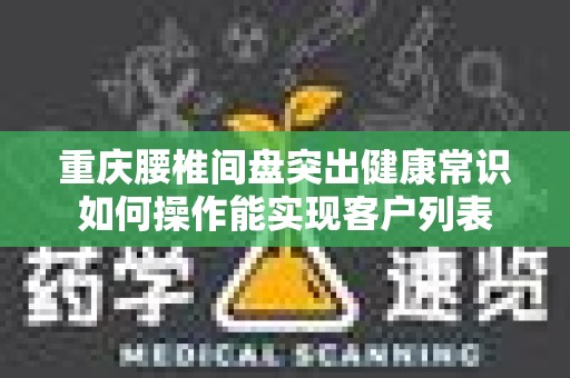 重庆腰椎间盘突出健康常识如何操作能实现客户列表
