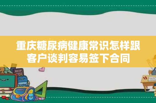 重庆糖尿病健康常识怎样跟客户谈判容易签下合同