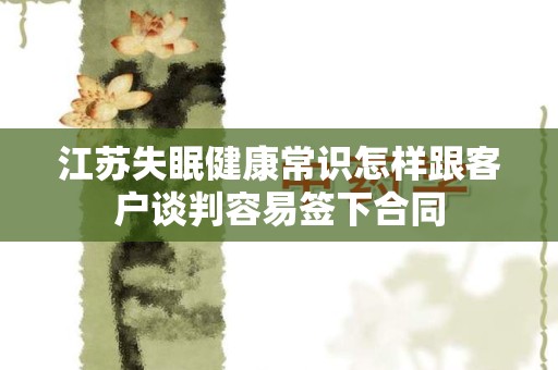 江苏失眠健康常识怎样跟客户谈判容易签下合同