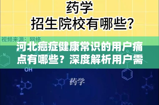 河北癌症健康常识的用户痛点有哪些？深度解析用户需求