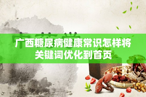 广西糖尿病健康常识怎样将关键词优化到首页