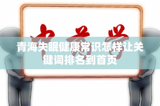 青海失眠健康常识怎样让关键词排名到首页