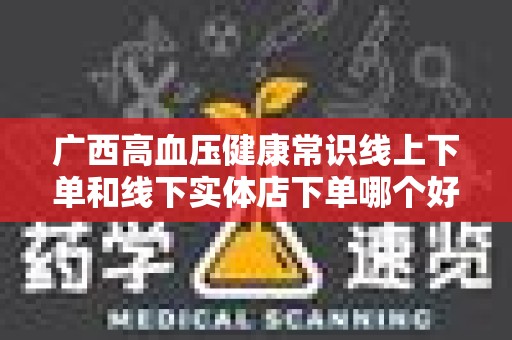 广西高血压健康常识线上下单和线下实体店下单哪个好？