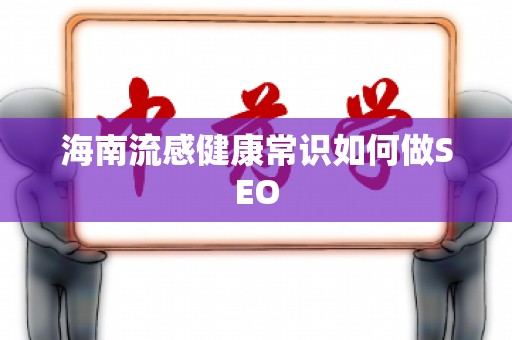 海南流感健康常识如何做SEO