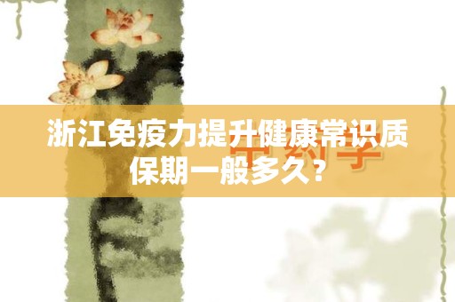浙江免疫力提升健康常识质保期一般多久？