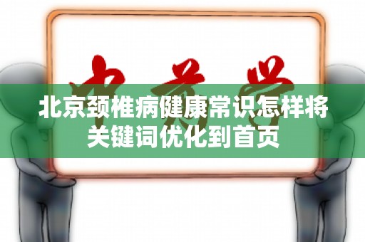 北京颈椎病健康常识怎样将关键词优化到首页