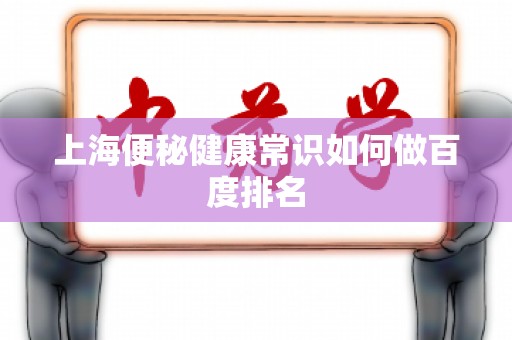 上海便秘健康常识如何做百度排名