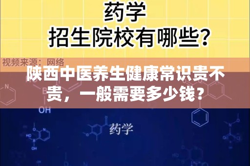 陕西中医养生健康常识贵不贵，一般需要多少钱？