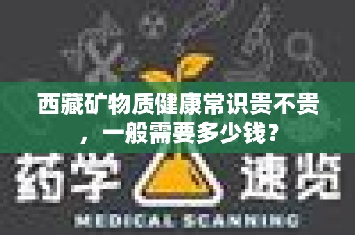西藏矿物质健康常识贵不贵，一般需要多少钱？