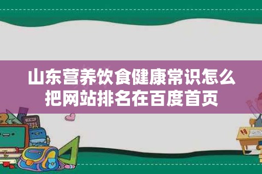 山东营养饮食健康常识怎么把网站排名在百度首页