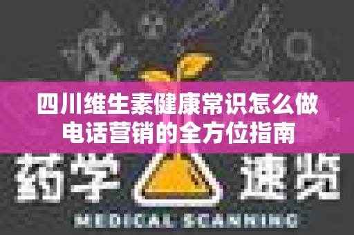 四川维生素健康常识怎么做电话营销的全方位指南