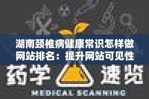 湖南颈椎病健康常识怎样做网站排名：提升网站可见性的实用指南
