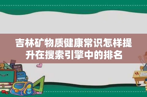 吉林矿物质健康常识怎样提升在搜索引擎中的排名