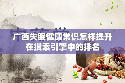 广西失眠健康常识怎样提升在搜索引擎中的排名