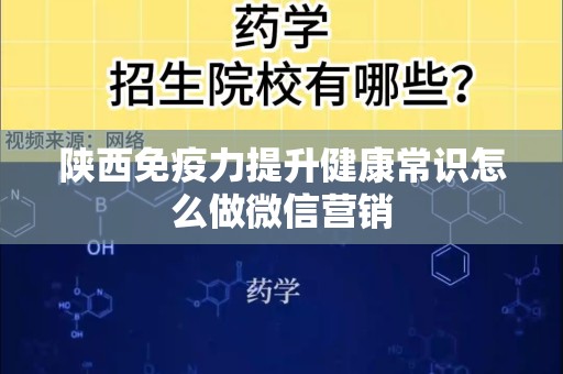 陕西免疫力提升健康常识怎么做微信营销