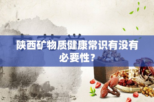 陕西矿物质健康常识有没有必要性？