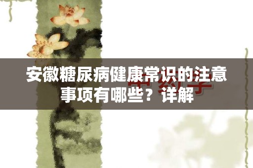 安徽糖尿病健康常识的注意事项有哪些？详解