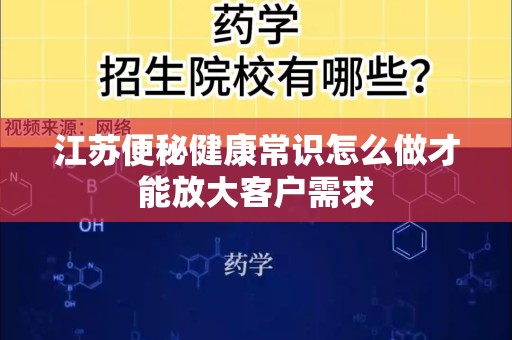 江苏便秘健康常识怎么做才能放大客户需求
