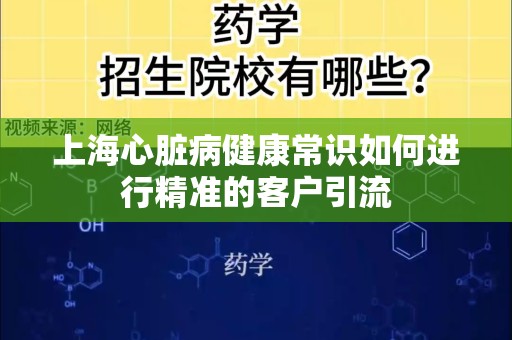 上海心脏病健康常识如何进行精准的客户引流