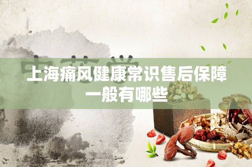 上海痛风健康常识售后保障一般有哪些