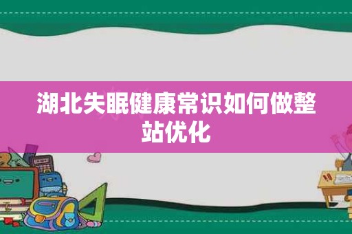 湖北失眠健康常识如何做整站优化
