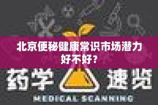 北京便秘健康常识市场潜力好不好？