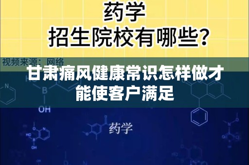 甘肃痛风健康常识怎样做才能使客户满足
