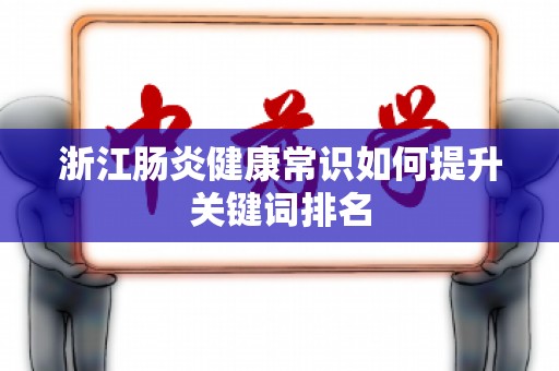 浙江肠炎健康常识如何提升关键词排名