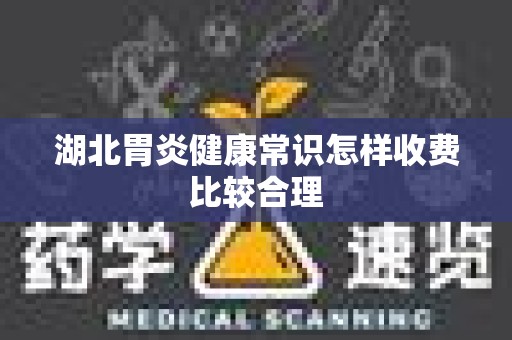湖北胃炎健康常识怎样收费比较合理