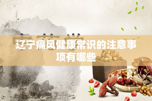 辽宁痛风健康常识的注意事项有哪些