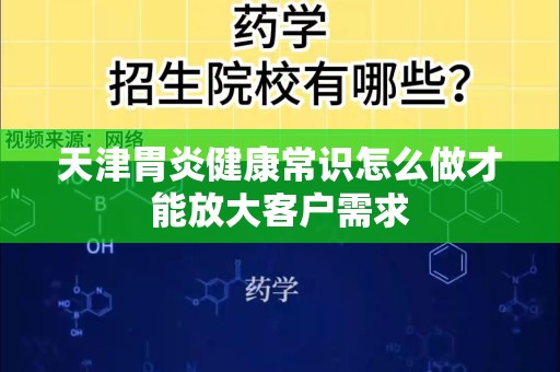 天津胃炎健康常识怎么做才能放大客户需求