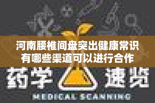 河南腰椎间盘突出健康常识有哪些渠道可以进行合作
