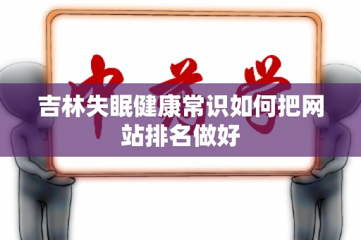 吉林失眠健康常识如何把网站排名做好