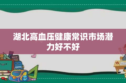 湖北高血压健康常识市场潜力好不好