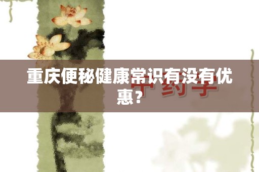 重庆便秘健康常识有没有优惠？