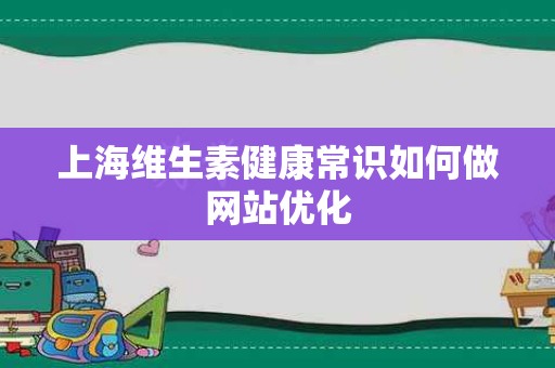 上海维生素健康常识如何做网站优化