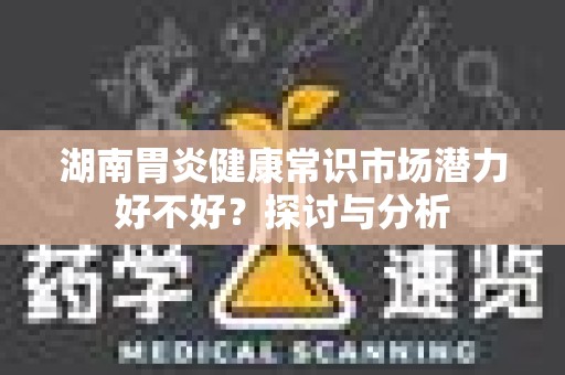 湖南胃炎健康常识市场潜力好不好？探讨与分析