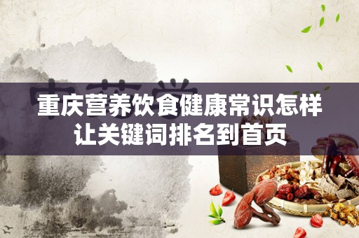 重庆营养饮食健康常识怎样让关键词排名到首页