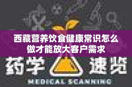 西藏营养饮食健康常识怎么做才能放大客户需求