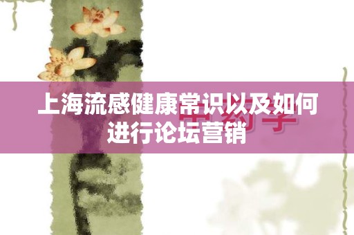 上海流感健康常识以及如何进行论坛营销
